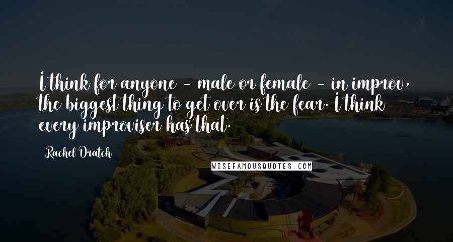 Rachel Dratch Quotes: I think for anyone - male or female - in improv, the biggest thing to get over is the fear. I think every improviser has that.