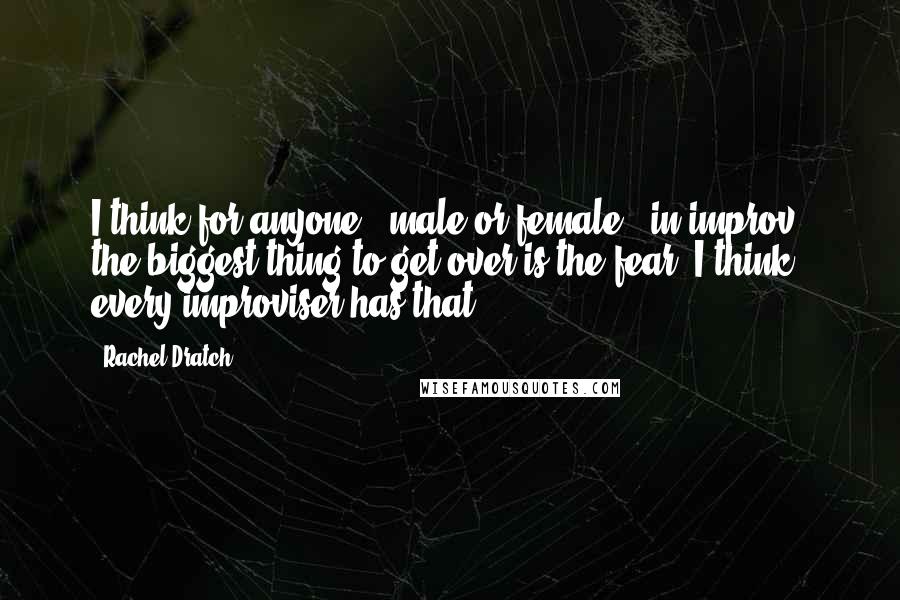 Rachel Dratch Quotes: I think for anyone - male or female - in improv, the biggest thing to get over is the fear. I think every improviser has that.
