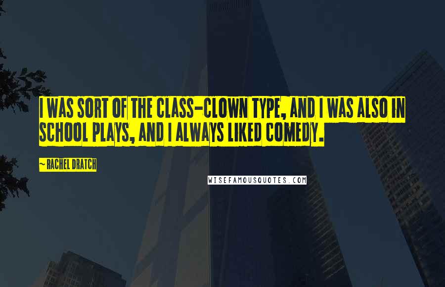 Rachel Dratch Quotes: I was sort of the class-clown type, and I was also in school plays, and I always liked comedy.