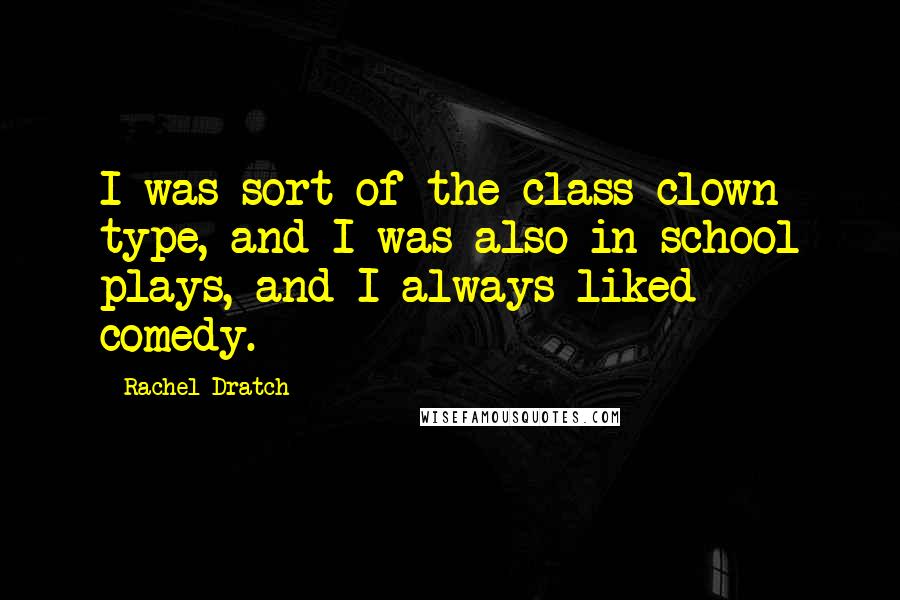 Rachel Dratch Quotes: I was sort of the class-clown type, and I was also in school plays, and I always liked comedy.