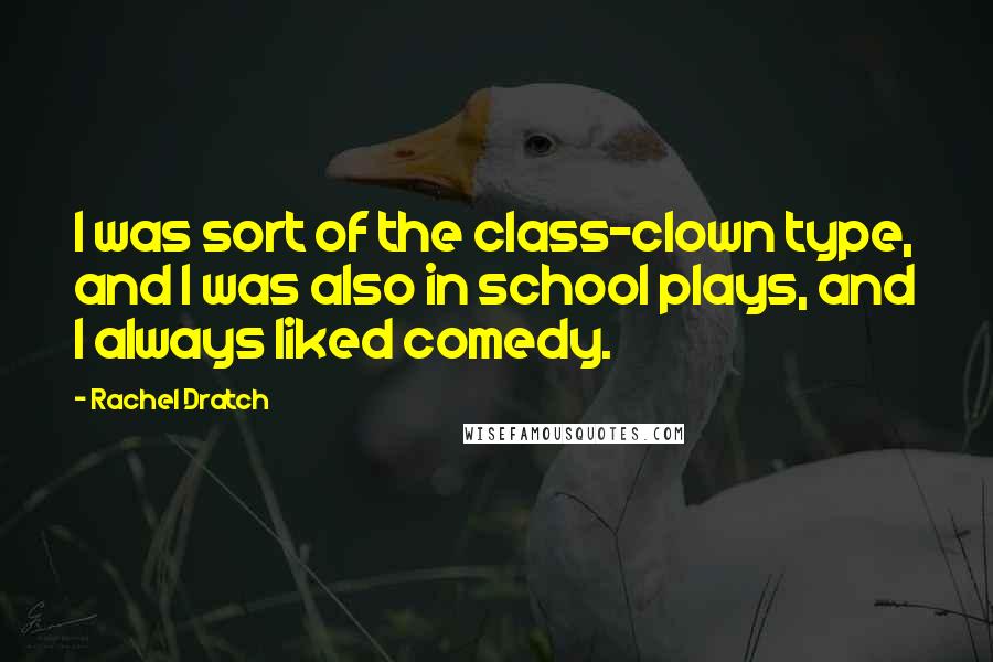 Rachel Dratch Quotes: I was sort of the class-clown type, and I was also in school plays, and I always liked comedy.