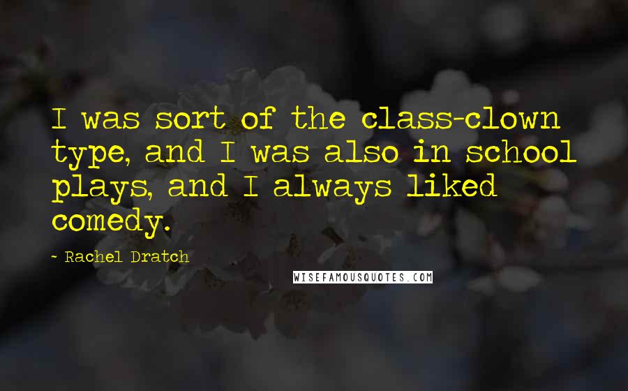 Rachel Dratch Quotes: I was sort of the class-clown type, and I was also in school plays, and I always liked comedy.