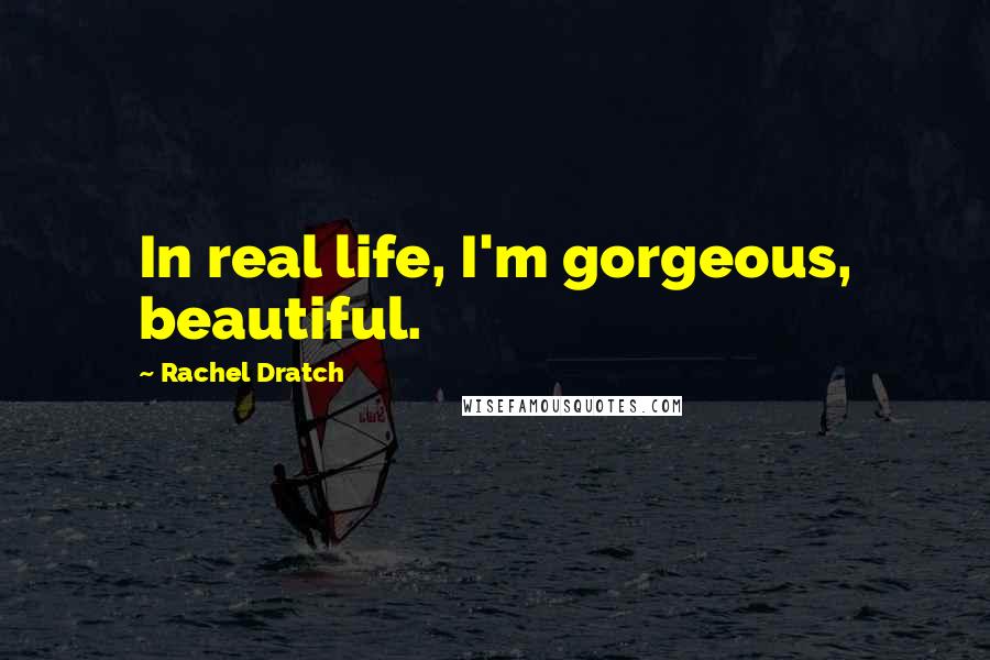 Rachel Dratch Quotes: In real life, I'm gorgeous, beautiful.