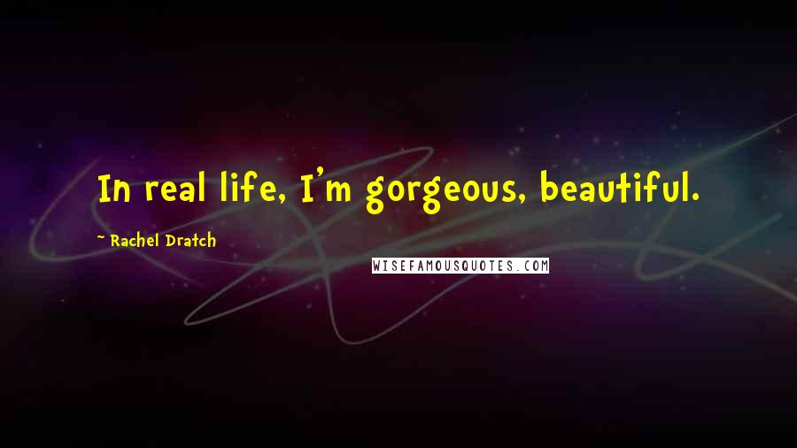 Rachel Dratch Quotes: In real life, I'm gorgeous, beautiful.