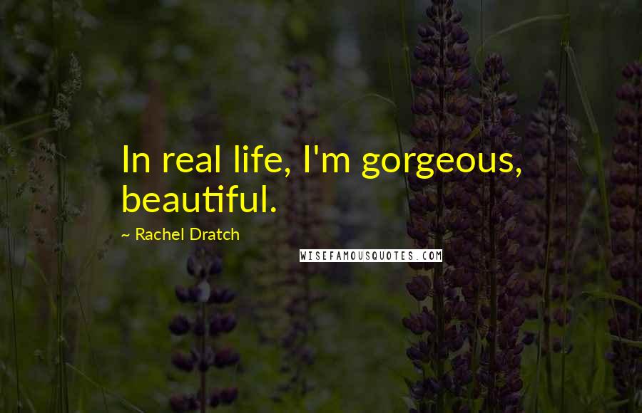 Rachel Dratch Quotes: In real life, I'm gorgeous, beautiful.