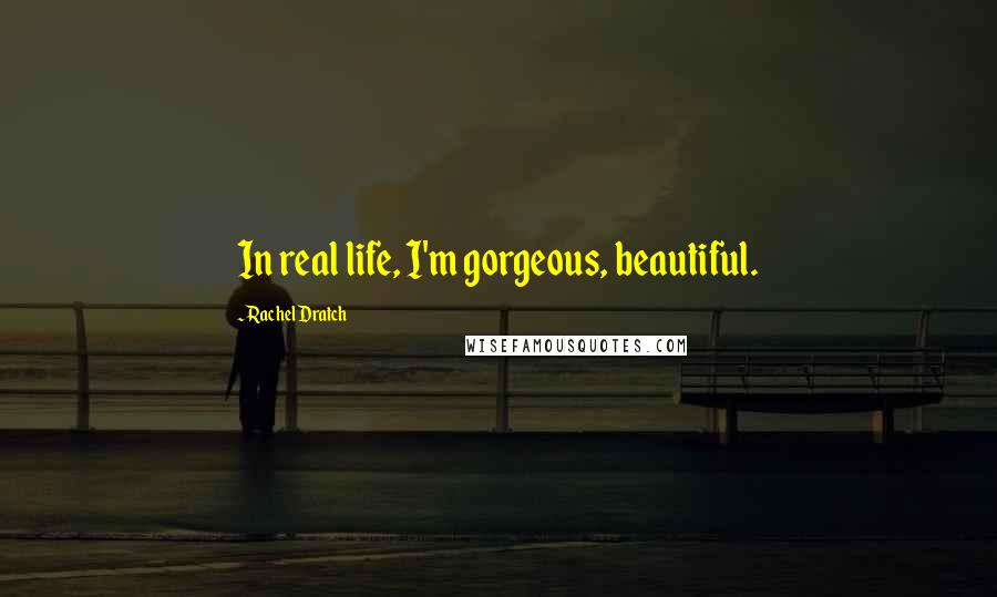 Rachel Dratch Quotes: In real life, I'm gorgeous, beautiful.