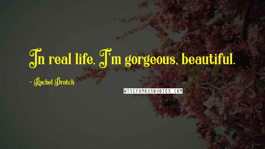 Rachel Dratch Quotes: In real life, I'm gorgeous, beautiful.