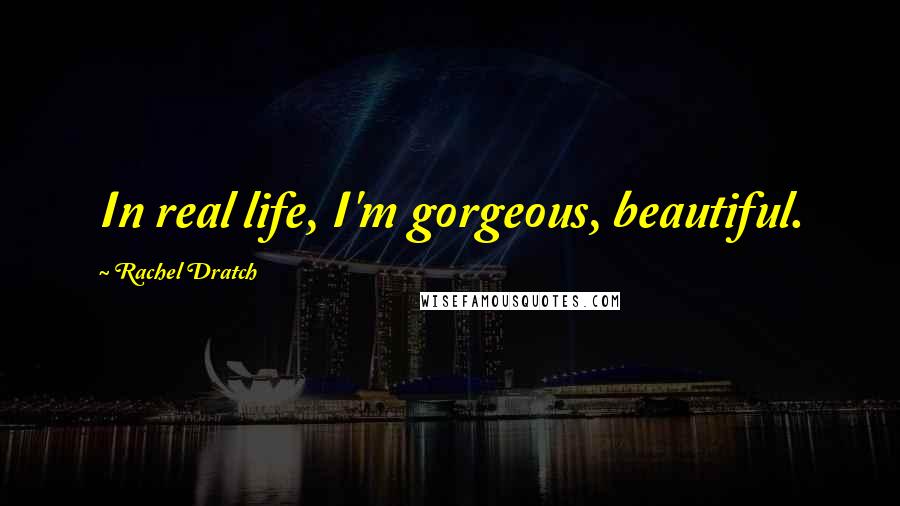 Rachel Dratch Quotes: In real life, I'm gorgeous, beautiful.