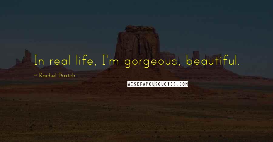 Rachel Dratch Quotes: In real life, I'm gorgeous, beautiful.