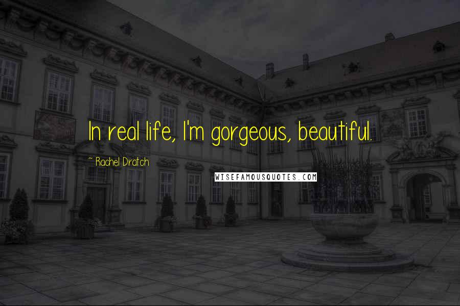 Rachel Dratch Quotes: In real life, I'm gorgeous, beautiful.