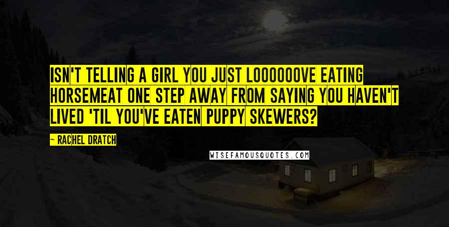 Rachel Dratch Quotes: isn't telling a girl you just loooooove eating horsemeat one step away from saying you haven't lived 'til you've eaten puppy skewers?