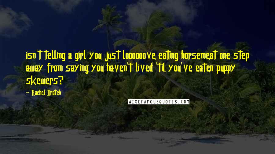 Rachel Dratch Quotes: isn't telling a girl you just loooooove eating horsemeat one step away from saying you haven't lived 'til you've eaten puppy skewers?