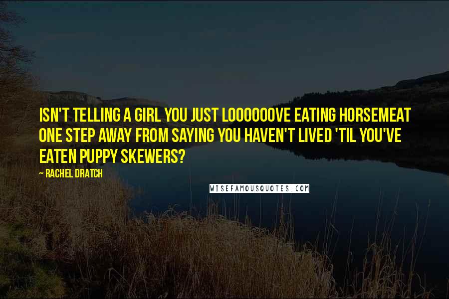 Rachel Dratch Quotes: isn't telling a girl you just loooooove eating horsemeat one step away from saying you haven't lived 'til you've eaten puppy skewers?