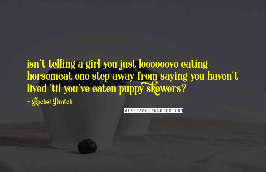 Rachel Dratch Quotes: isn't telling a girl you just loooooove eating horsemeat one step away from saying you haven't lived 'til you've eaten puppy skewers?