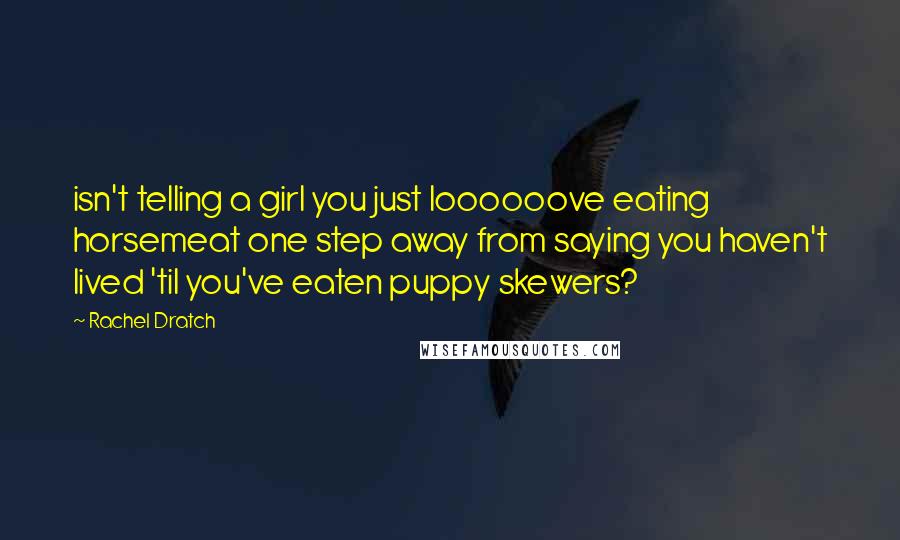 Rachel Dratch Quotes: isn't telling a girl you just loooooove eating horsemeat one step away from saying you haven't lived 'til you've eaten puppy skewers?