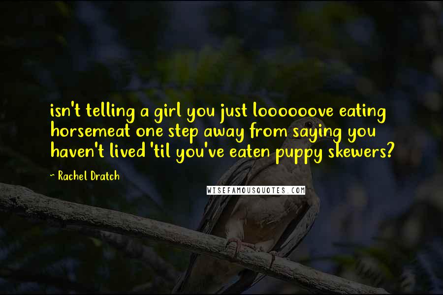 Rachel Dratch Quotes: isn't telling a girl you just loooooove eating horsemeat one step away from saying you haven't lived 'til you've eaten puppy skewers?