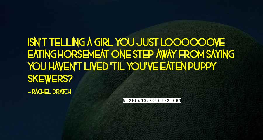 Rachel Dratch Quotes: isn't telling a girl you just loooooove eating horsemeat one step away from saying you haven't lived 'til you've eaten puppy skewers?