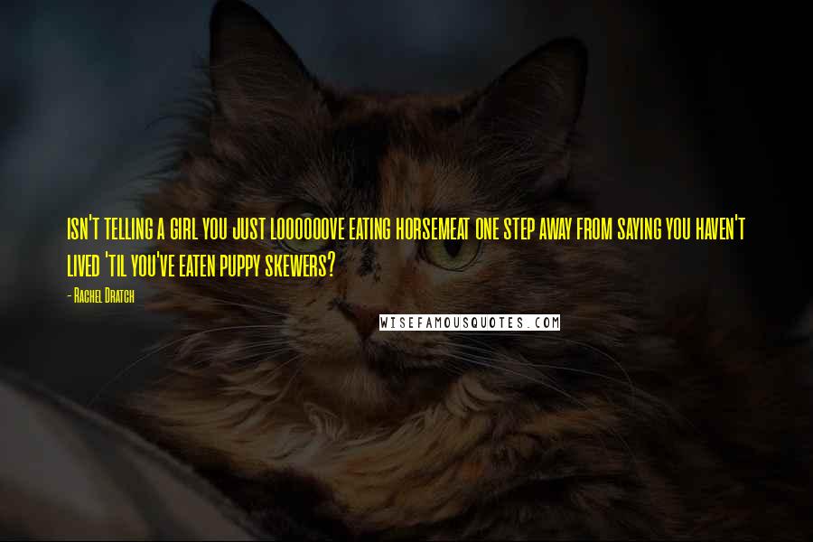 Rachel Dratch Quotes: isn't telling a girl you just loooooove eating horsemeat one step away from saying you haven't lived 'til you've eaten puppy skewers?