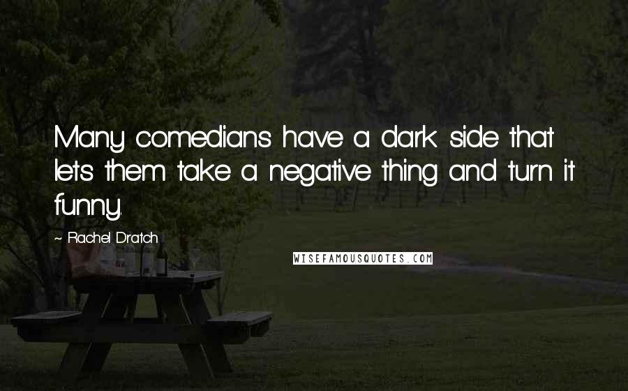 Rachel Dratch Quotes: Many comedians have a dark side that lets them take a negative thing and turn it funny.