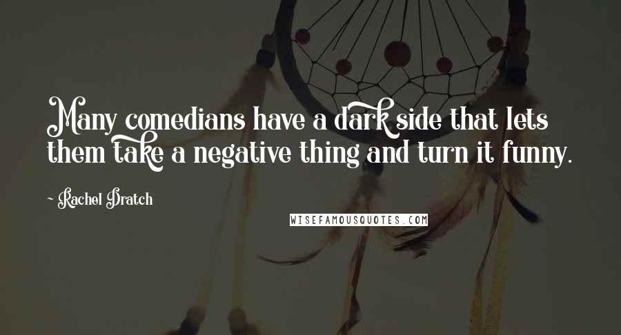 Rachel Dratch Quotes: Many comedians have a dark side that lets them take a negative thing and turn it funny.