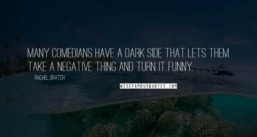 Rachel Dratch Quotes: Many comedians have a dark side that lets them take a negative thing and turn it funny.