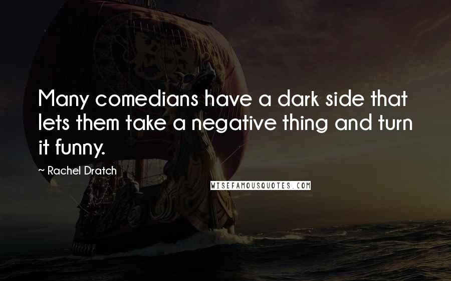 Rachel Dratch Quotes: Many comedians have a dark side that lets them take a negative thing and turn it funny.