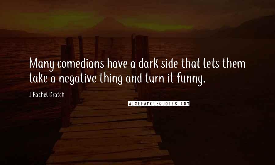 Rachel Dratch Quotes: Many comedians have a dark side that lets them take a negative thing and turn it funny.