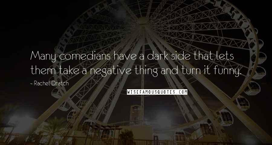 Rachel Dratch Quotes: Many comedians have a dark side that lets them take a negative thing and turn it funny.