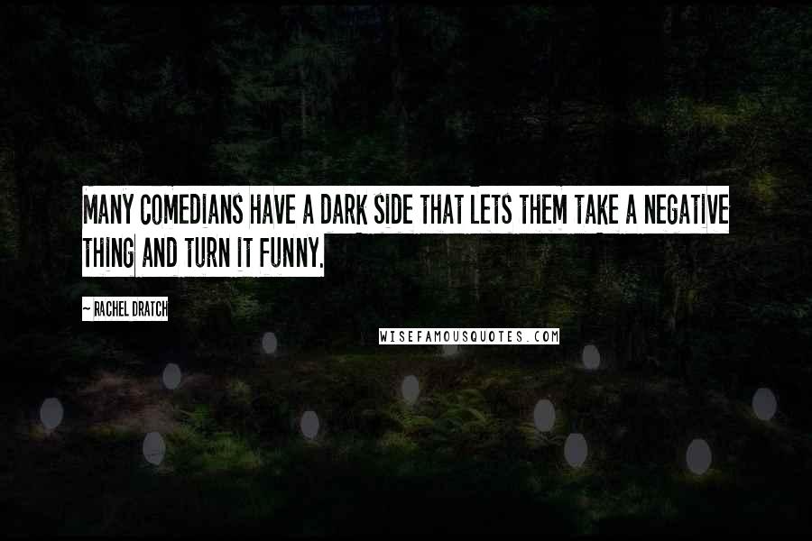 Rachel Dratch Quotes: Many comedians have a dark side that lets them take a negative thing and turn it funny.