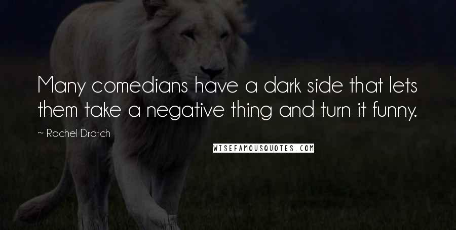 Rachel Dratch Quotes: Many comedians have a dark side that lets them take a negative thing and turn it funny.