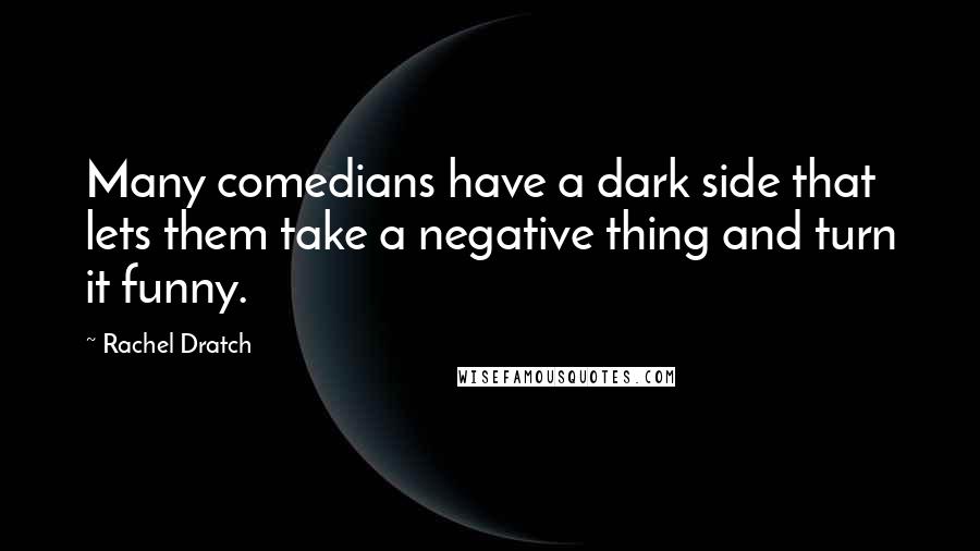 Rachel Dratch Quotes: Many comedians have a dark side that lets them take a negative thing and turn it funny.