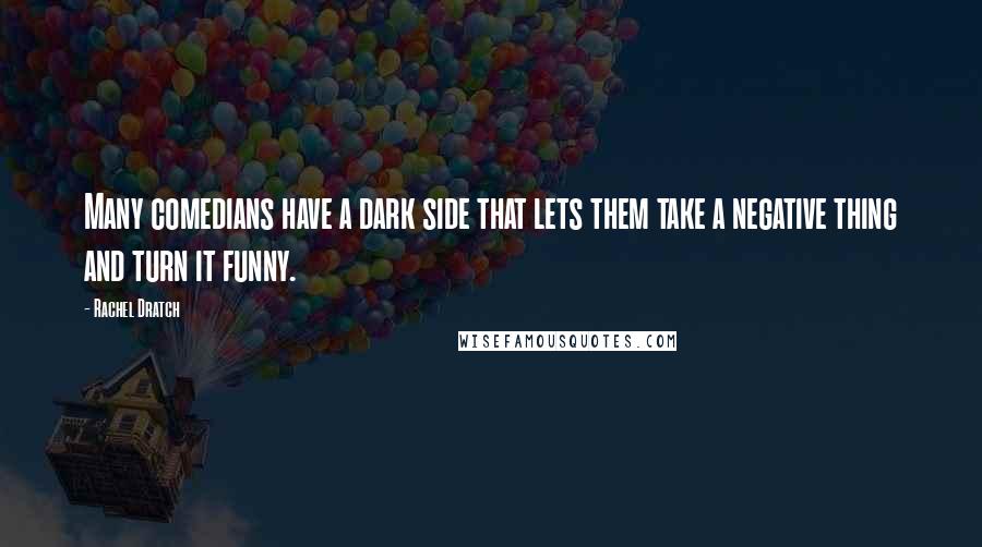 Rachel Dratch Quotes: Many comedians have a dark side that lets them take a negative thing and turn it funny.