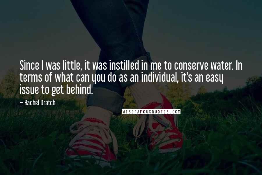 Rachel Dratch Quotes: Since I was little, it was instilled in me to conserve water. In terms of what can you do as an individual, it's an easy issue to get behind.