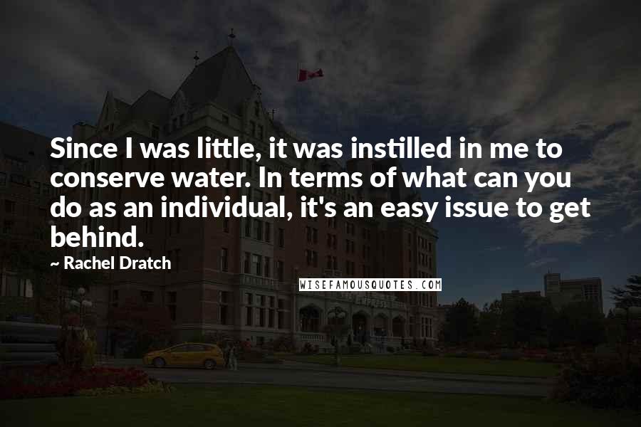 Rachel Dratch Quotes: Since I was little, it was instilled in me to conserve water. In terms of what can you do as an individual, it's an easy issue to get behind.