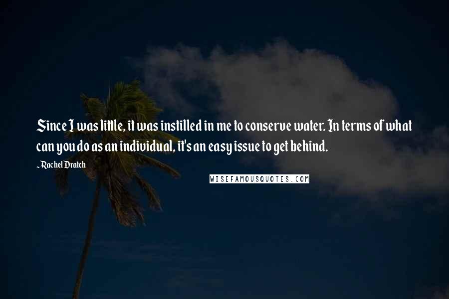 Rachel Dratch Quotes: Since I was little, it was instilled in me to conserve water. In terms of what can you do as an individual, it's an easy issue to get behind.