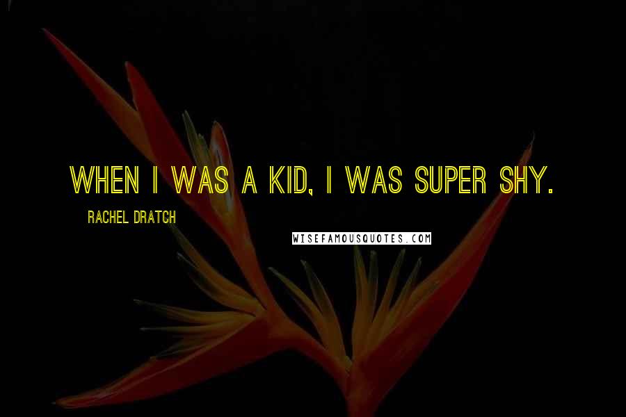 Rachel Dratch Quotes: When I was a kid, I was super shy.