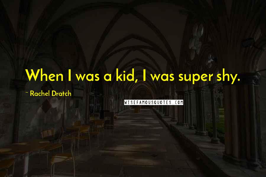 Rachel Dratch Quotes: When I was a kid, I was super shy.