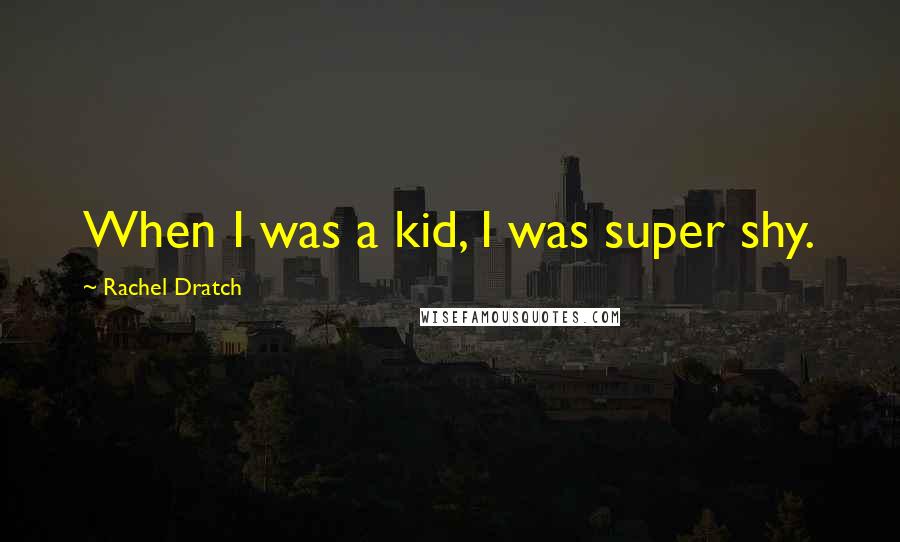 Rachel Dratch Quotes: When I was a kid, I was super shy.