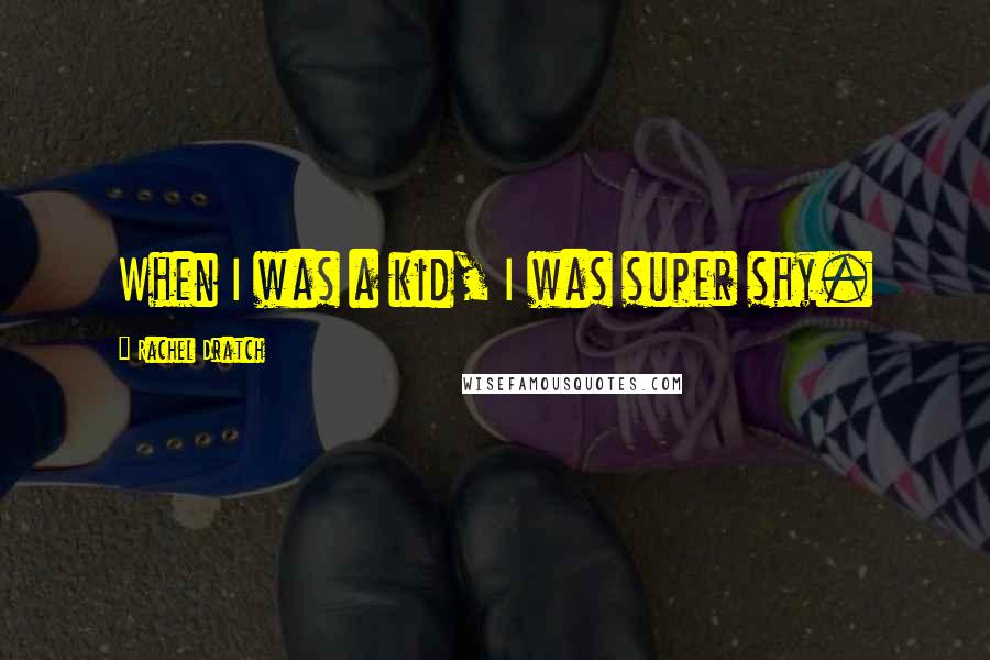 Rachel Dratch Quotes: When I was a kid, I was super shy.