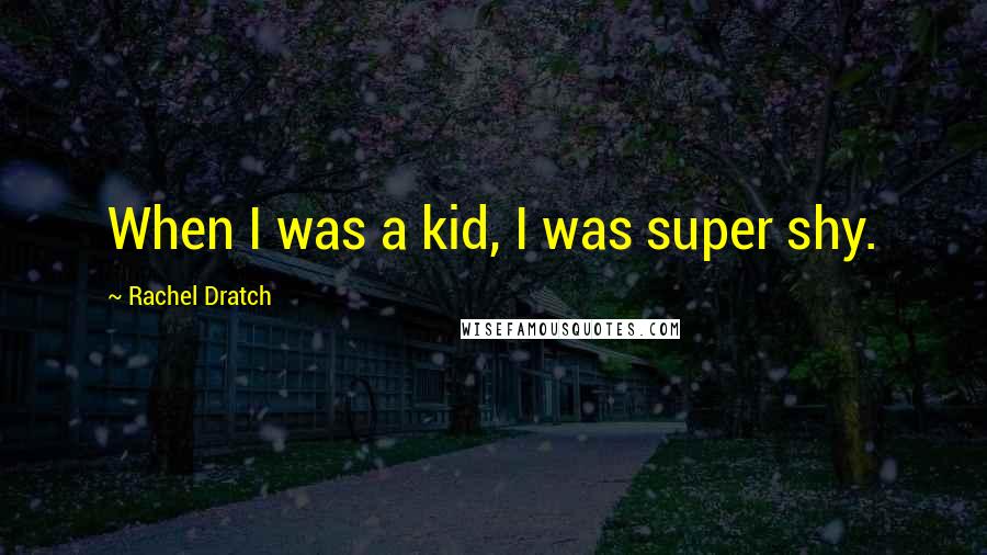 Rachel Dratch Quotes: When I was a kid, I was super shy.