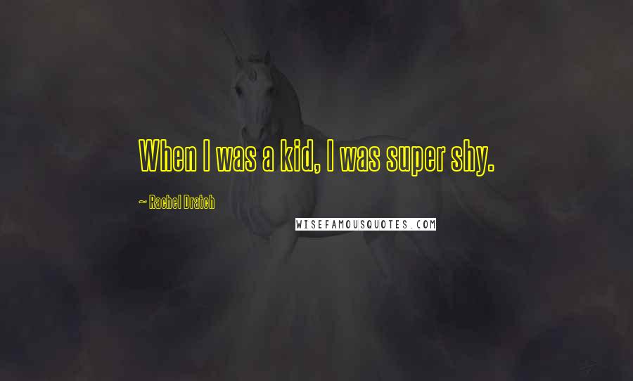 Rachel Dratch Quotes: When I was a kid, I was super shy.