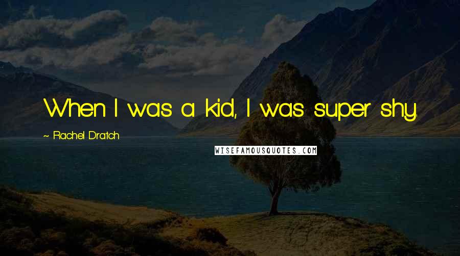 Rachel Dratch Quotes: When I was a kid, I was super shy.