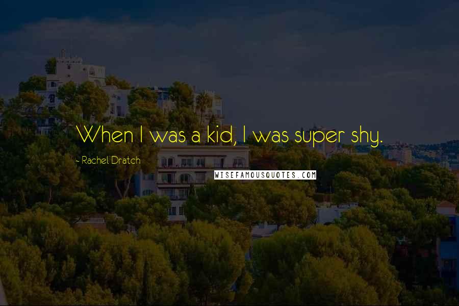 Rachel Dratch Quotes: When I was a kid, I was super shy.