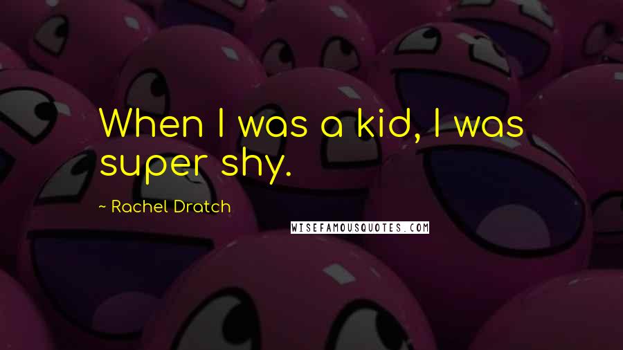 Rachel Dratch Quotes: When I was a kid, I was super shy.