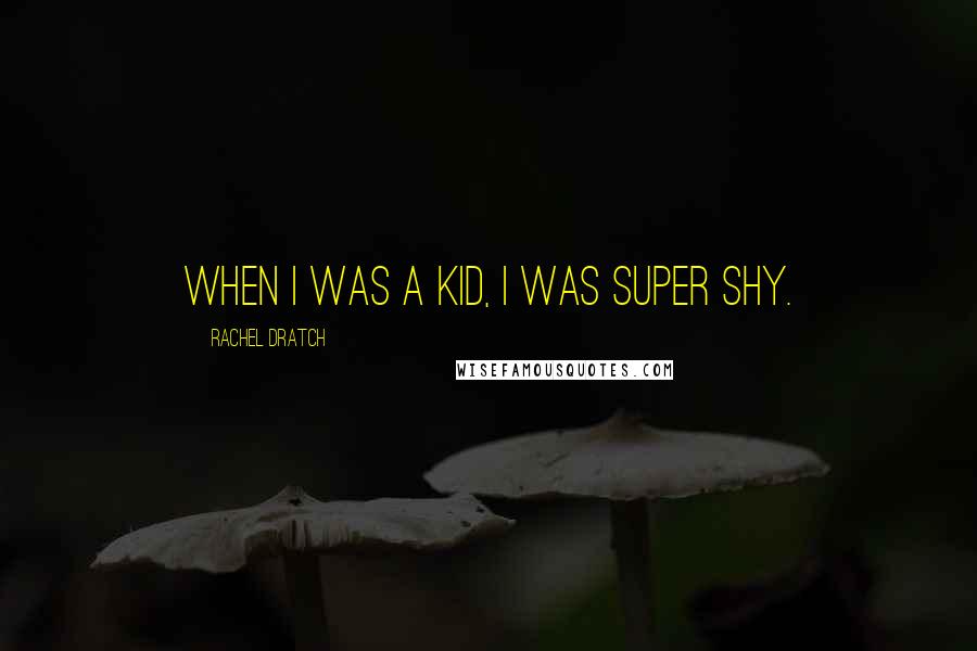 Rachel Dratch Quotes: When I was a kid, I was super shy.