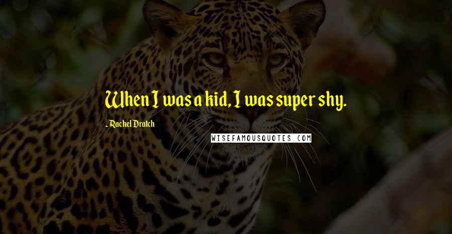 Rachel Dratch Quotes: When I was a kid, I was super shy.