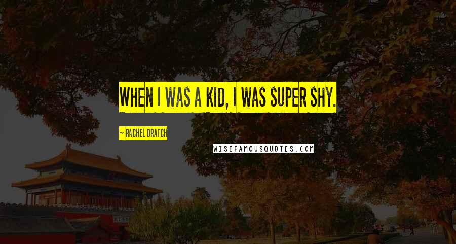 Rachel Dratch Quotes: When I was a kid, I was super shy.