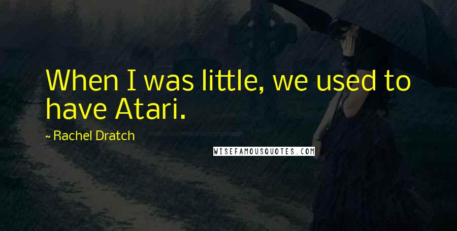Rachel Dratch Quotes: When I was little, we used to have Atari.