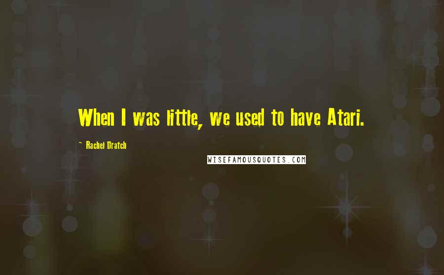 Rachel Dratch Quotes: When I was little, we used to have Atari.