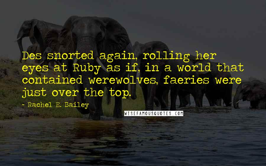 Rachel E. Bailey Quotes: Des snorted again, rolling her eyes at Ruby as if, in a world that contained werewolves, faeries were just over the top.